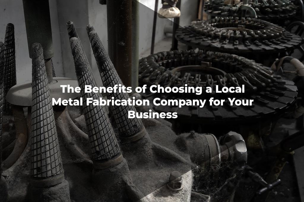 Benefits of Choosing a Local Metal Fabrication Company